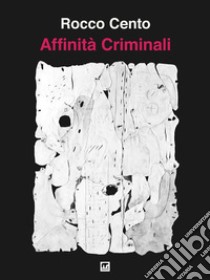 Affinità criminali. E-book. Formato EPUB ebook di Rocco Cento