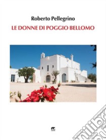 Le Donne di Poggio Bellomo. E-book. Formato EPUB ebook di Roberto Pellegrino