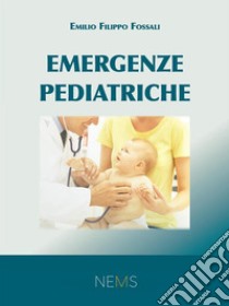 Emergenze Pediatriche. E-book. Formato PDF ebook di Emilio Filippo Fossali