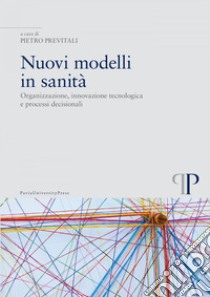 Nuovi modelli in sanità: Organizzazione, innovazione tecnologica e processi decisionali. E-book. Formato EPUB ebook di Pietro Previtali