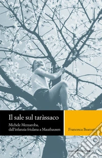 Il sale sul tarassaco: Michele Mezzaroba, dall'infanzia friulana a Mauthausen. E-book. Formato EPUB ebook