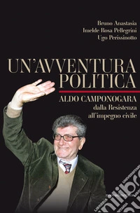 Un'avventura politica: Aldo Camponogara, dalla Resistenza all'impegno civile. E-book. Formato EPUB ebook