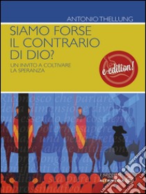 Siamo forse il contrario di Dio?Un invto a coltivare la speranza. E-book. Formato EPUB ebook di Antonio Thellung