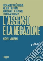 L'Assenso e la negazioneIn che modo si può credere nel bene e nel senso nonostante e attraveerso l'evidenza del male?. E-book. Formato EPUB ebook