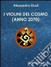 I violini del cosmo: (Anno 2070). E-book. Formato EPUB ebook di Alessandra Giusti