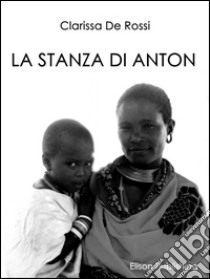 La stanza di Anton. E-book. Formato PDF ebook di Clarissa De Rossi