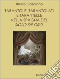 Tarantole, tarantolati e tarantelle nella Spagna del Siglo de oro. E-book. Formato Mobipocket ebook di Bruno Casciano