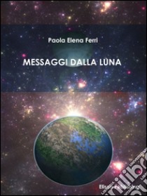 Messaggi dalla Luna. E-book. Formato Mobipocket ebook di Paola Elena Ferri