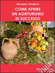 Come aprire un agriturismo di successo. E-book. Formato PDF ebook di Giuseppe Zampironi