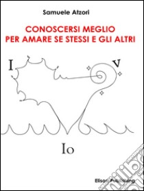 Conoscersi meglio per amare se stessi e gli altri. E-book. Formato Mobipocket ebook di Samuele Atzori