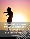 Come migliorare la propria vita per vivere felici. E-book. Formato Mobipocket ebook