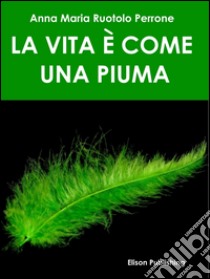 La vita è come una piuma. E-book. Formato EPUB ebook di Anna Maria Ruotolo Perrone