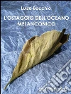 L'ostaggio dell'oceano melanconico: Analisi e interpretazione del sentimento melanconico nell’uomo contemporaneo. E-book. Formato PDF ebook di Luisa Becchio