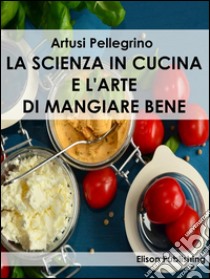 La scienza in cucina e l'arte di mangiare bene. E-book. Formato EPUB ebook di Pellegrino Artusi