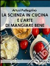 La scienza in cucina e l&apos;arte di mangiare bene. E-book. Formato EPUB ebook