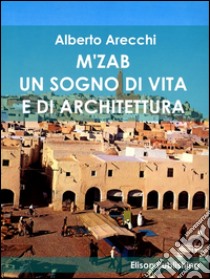 M'ZAB: Un sogno di vita e di architettura. E-book. Formato EPUB ebook di Alberto Arecchi