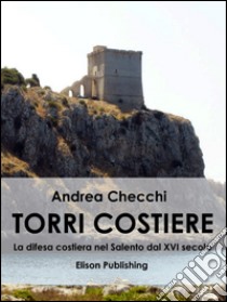 Torri costiere: La difesa costiera nel Salento dal XVI secolo. E-book. Formato EPUB ebook di Andrea Checchi