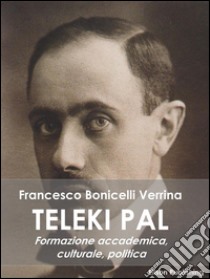 Teleki Pal. Formazione accademica, culturale e politica. E-book. Formato PDF ebook di Francesco Bonicelli Verrina