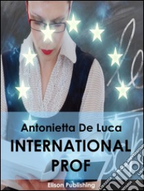 International Prof: Come internazionalizzare la professione docente in Italia e in Europa. E-book. Formato Mobipocket ebook di Antonietta De Luca