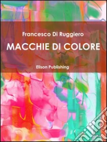 Macchie di colore. E-book. Formato PDF ebook di Francesco Di Ruggiero