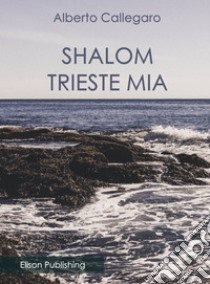 Shalom, Trieste mia. E-book. Formato Mobipocket ebook di Alberto Callegaro