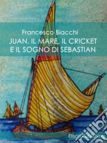 Juan, il mare, il cricket e il sogno di Sebastian. E-book. Formato EPUB ebook di Francesco Biacchi