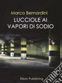 Lucciole ai vapori di sodio. E-book. Formato EPUB ebook di Marco Bernardini