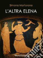 L'altra Elena: La donna che avrebbe potuto evitare la guerra di Troia. E-book. Formato PDF