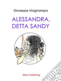 Alessandra, detta Sandy. E-book. Formato Mobipocket ebook di Giuseppe Magnarapa