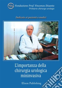 L'importanza della chirurgia urologica mininvasivaIn Memoria del Prof. Vincenzo Disanto, primario chirurgo urologo. E-book. Formato Mobipocket ebook