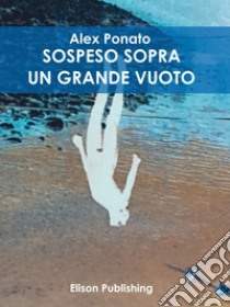 Sospeso sopra un gran vuoto. E-book. Formato EPUB ebook di Alex Ponato (pseudonimo)