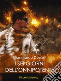 I sei giorni dell'Onnipotente. E-book. Formato PDF ebook di Gianmarco Dosselli