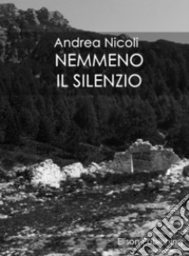 Nemmeno il silenzio. E-book. Formato PDF ebook di Andrea Nicoli