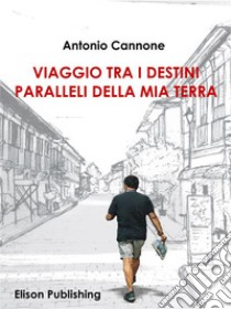 Viaggio tra i destini paralleli della mia terra. E-book. Formato PDF ebook di Antonio Cannone