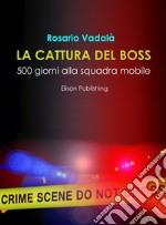 La cattura del boss: 500 giorni alla Squadra Mobile. E-book. Formato EPUB ebook