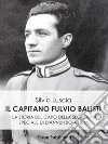 Il Capitano Fulvio BalistiLa storia del capo della segreteria speciale di D'Annunzio a Fiume. E-book. Formato PDF ebook