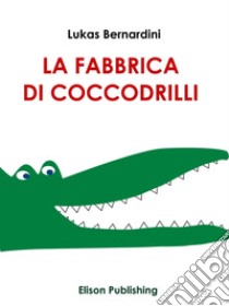 La Fabbrica Di Coccodrilli. E-book. Formato EPUB ebook di Lukas Bernardini