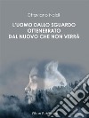 L'uomo dallo sguardo ottenebrato dal nuovo che non verrà. E-book. Formato PDF ebook di Ottaviano Naldi