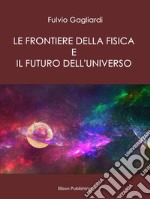 Le Frontiere della fisica e il futuro dell'universo. E-book. Formato PDF ebook