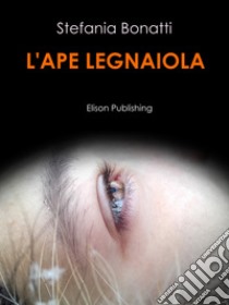 L'ape legnaiola. E-book. Formato PDF ebook di Stefania Bonatti