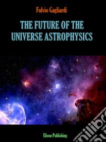 The future of the universe astrophysics. E-book. Formato PDF ebook di Fulvio Gagliardi