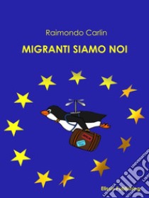 I migranti siamo noi. E-book. Formato PDF ebook di Raimondo Carlin