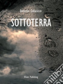 Sottoterra. E-book. Formato PDF ebook di Antonio Colacicco