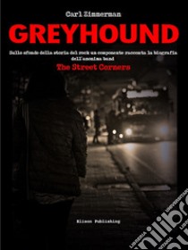 GreyhoundSullo sfondo della storia del rock un componente racconta la biografia dell’anonima band The Street Corners. E-book. Formato PDF ebook di Carl Zimmerman