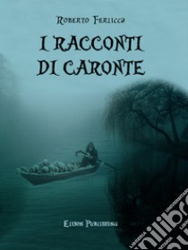 Racconti di Caronte. E-book. Formato PDF ebook di Roberto Ferlicca