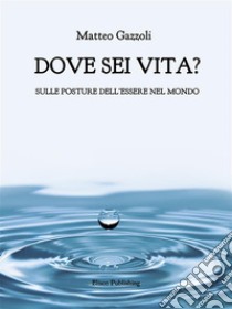 Dove sei vita.Sulle posture dell'essere nel mondo. E-book. Formato PDF ebook di Matteo Gazzoli