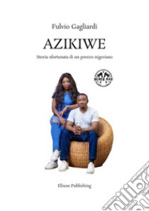 AzikiweStoria sfortunata di un povero nigeriano. E-book. Formato PDF ebook di Fulvio Gagliardi