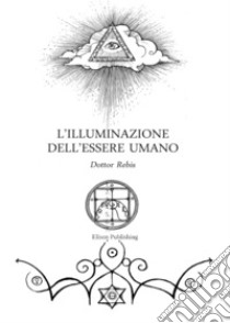 L’illuminazione dell'essere umano a partire dalla cultura dell'anima. E-book. Formato PDF ebook di Dott. Rebis