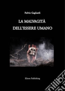 La malvagità dell'essere umano. E-book. Formato PDF ebook di Fulvio Gagliardi