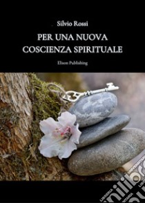 Per una nuova coscienza spirituale. E-book. Formato PDF ebook di Silvio Rossi